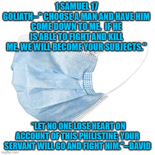 Saul Was An Unfit Leader | 1 SAMUEL 17
GOLIATH--" CHOOSE A MAN AND HAVE HIM COME DOWN TO ME.  IF HE IS ABLE TO FIGHT AND KILL ME, WE WILL BECOME YOUR SUBJECTS."; “LET NO ONE LOSE HEART ON ACCOUNT OF THIS PHILISTINE; YOUR SERVANT WILL GO AND FIGHT HIM."--DAVID | image tagged in politics | made w/ Imgflip meme maker