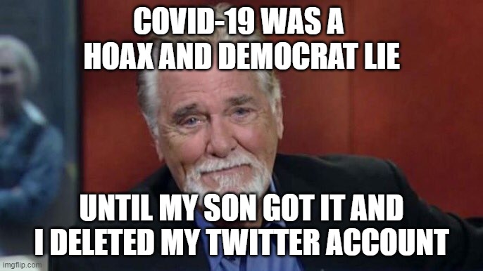 Only a hoax until it hits home | COVID-19 WAS A 
HOAX AND DEMOCRAT LIE; UNTIL MY SON GOT IT AND I DELETED MY TWITTER ACCOUNT | image tagged in chuck woolery,covid-19,twitter,hoaxer | made w/ Imgflip meme maker