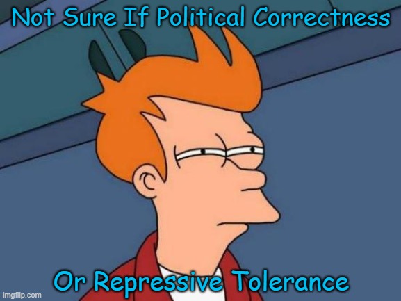 See Video in Comment... | Not Sure If Political Correctness; Or Repressive Tolerance | image tagged in political memes,futurama fry,political correctness,libtards,sjws,woke | made w/ Imgflip meme maker