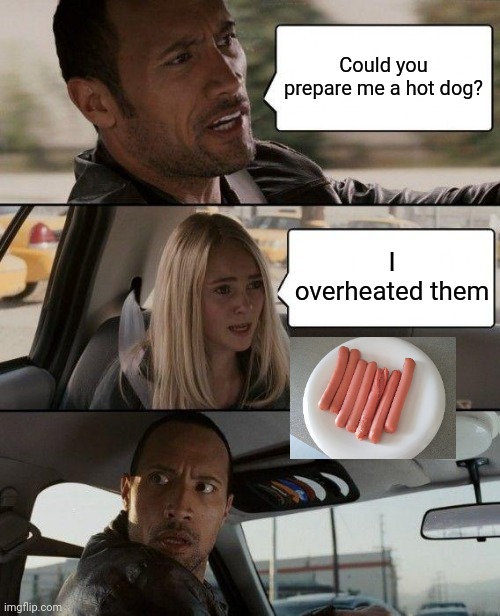 The Rock Driving Meme | Could you prepare me a hot dog? I overheated them | image tagged in memes,the rock driving | made w/ Imgflip meme maker