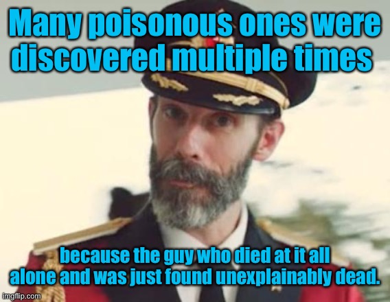 Captain Obvious | Many poisonous ones were discovered multiple times because the guy who died at it all alone and was just found unexplainably dead. | image tagged in captain obvious | made w/ Imgflip meme maker