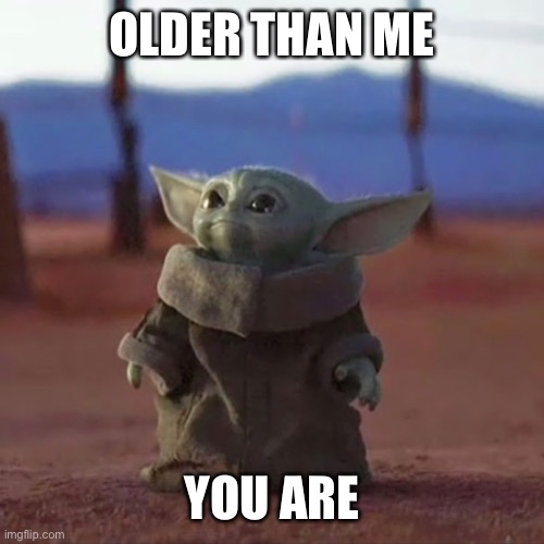 Baby Yoda | OLDER THAN ME; YOU ARE | image tagged in baby yoda | made w/ Imgflip meme maker