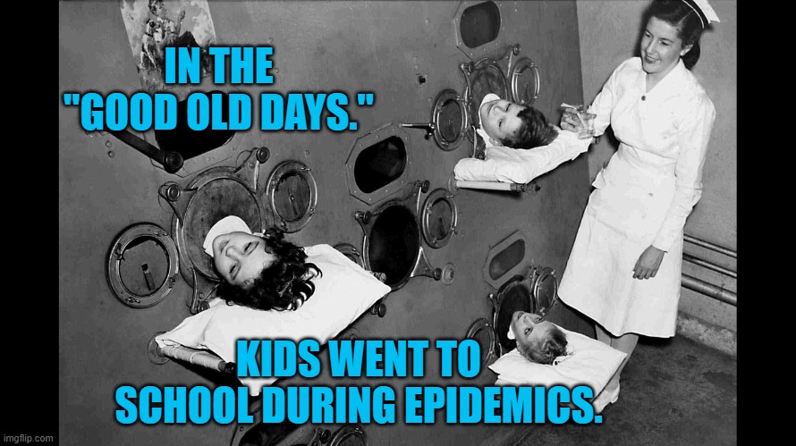 President Pandemic's Idylic Past | IN THE "GOOD OLD DAYS."; KIDS WENT TO SCHOOL DURING EPIDEMICS. | image tagged in politics | made w/ Imgflip meme maker