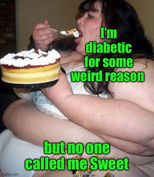 Fat woman with cake | I’m diabetic for some weird reason but no one called me Sweet | image tagged in fat woman with cake | made w/ Imgflip meme maker
