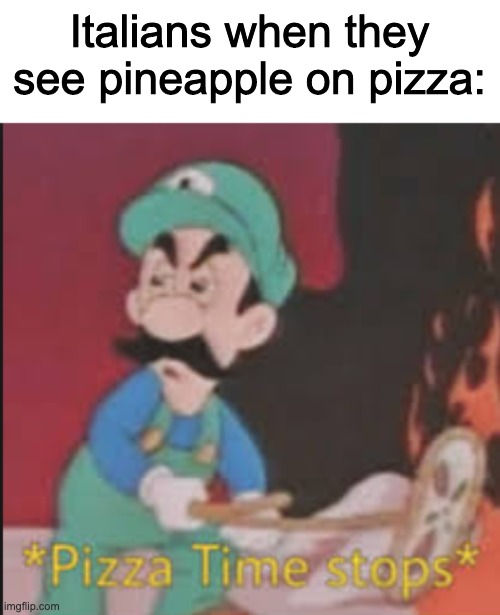 youve mamad your lasta mia | Italians when they see pineapple on pizza: | image tagged in pizza time stops,memes,oof,luigi | made w/ Imgflip meme maker
