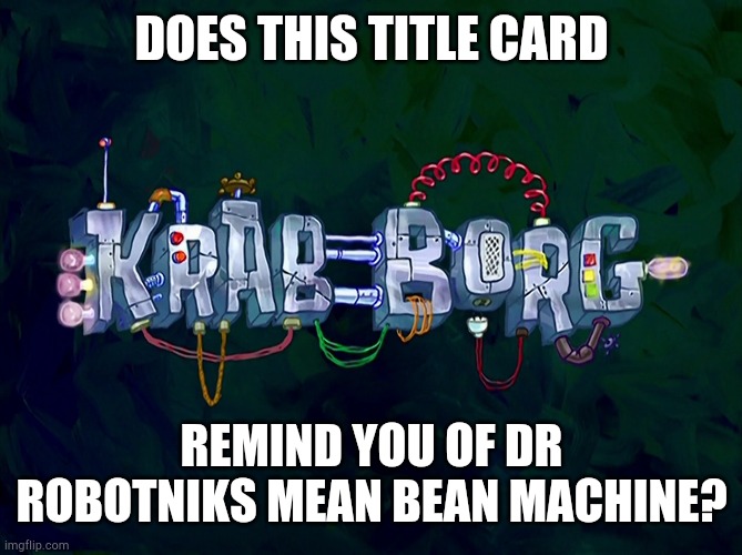 Mean Bean Machine | DOES THIS TITLE CARD; REMIND YOU OF DR ROBOTNIKS MEAN BEAN MACHINE? | image tagged in mean bean machine | made w/ Imgflip meme maker