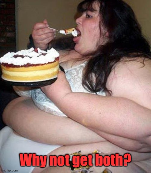 Fat woman with cake | Why not get both? | image tagged in fat woman with cake | made w/ Imgflip meme maker