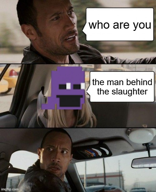 a man behind the slaughter meme | who are you; the man behind the slaughter | image tagged in memes,the rock driving | made w/ Imgflip meme maker