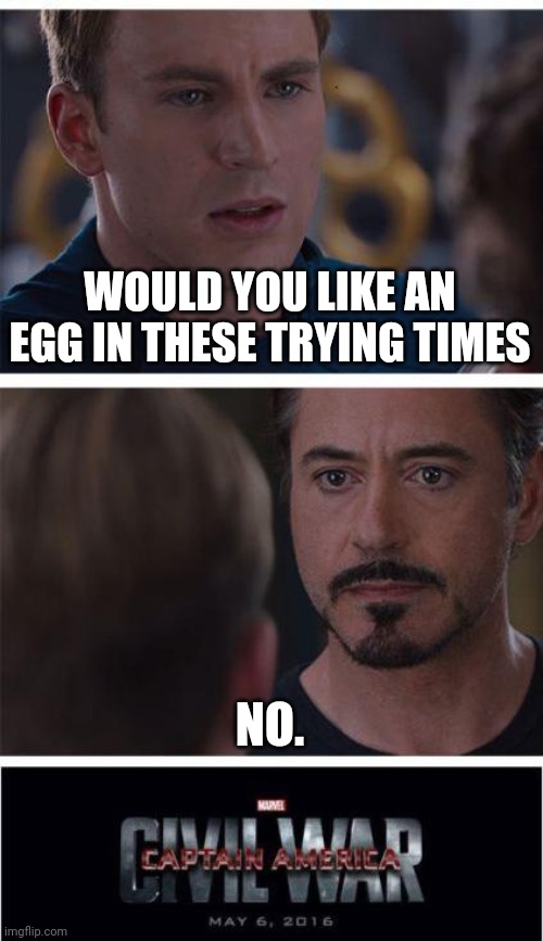 Marvel Civil War 1 | WOULD YOU LIKE AN EGG IN THESE TRYING TIMES; NO. | image tagged in memes,marvel civil war 1 | made w/ Imgflip meme maker