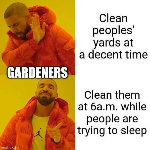 Drake Hotline Bling | Clean peoples' yards at a decent time; GARDENERS; Clean them at 6a.m. while people are trying to sleep | image tagged in memes,drake hotline bling | made w/ Imgflip meme maker
