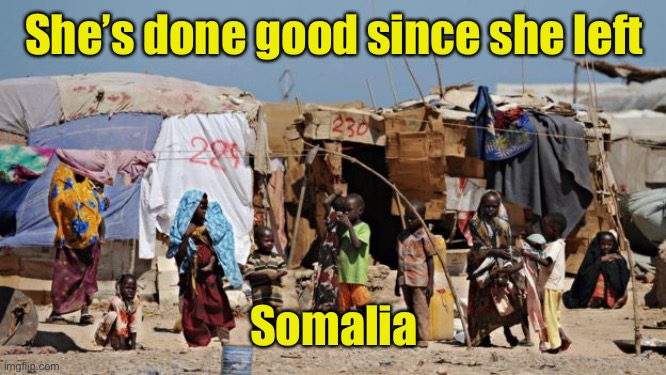 Somalia | She’s done good since she left Somalia | image tagged in somalia | made w/ Imgflip meme maker