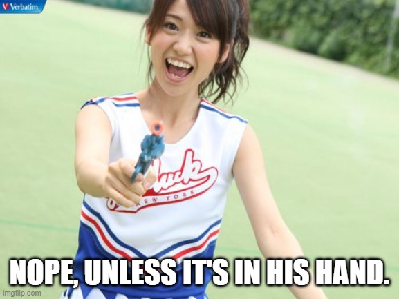 NOPE, UNLESS IT'S IN HIS HAND. | image tagged in memes,yuko with gun | made w/ Imgflip meme maker