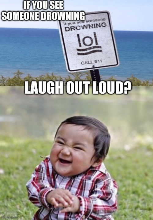 IF YOU SEE SOMEONE DROWNING; LAUGH OUT LOUD? | image tagged in memes,evil toddler,drowning lol | made w/ Imgflip meme maker