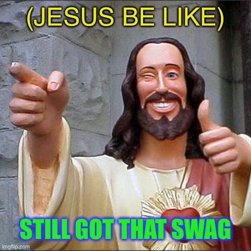 Buddy Christ Meme | (JESUS BE LIKE) STILL GOT THAT SWAG | image tagged in memes,buddy christ | made w/ Imgflip meme maker