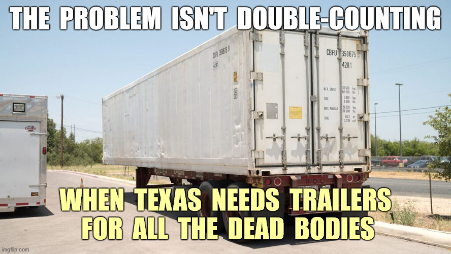 Texas and Arizona order trailers for the surge of deaths | THE  PROBLEM  ISN'T  DOUBLE-COUNTING; WHEN  TEXAS  NEEDS  TRAILERS  FOR  ALL  THE  DEAD  BODIES | image tagged in covid-19,deaths,trailers,2020,memes | made w/ Imgflip meme maker