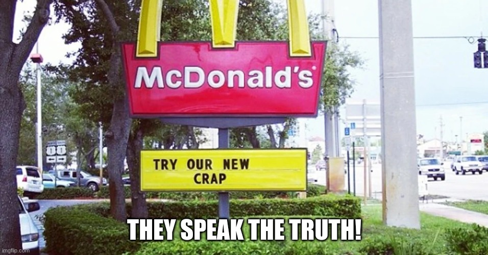 Mcdonalds speak the truth! | THEY SPEAK THE TRUTH! | image tagged in mcdonalds speak the truth | made w/ Imgflip meme maker