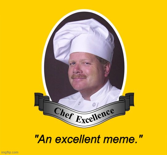 Chef Excellence | "An excellent meme." | image tagged in chef excellence | made w/ Imgflip meme maker