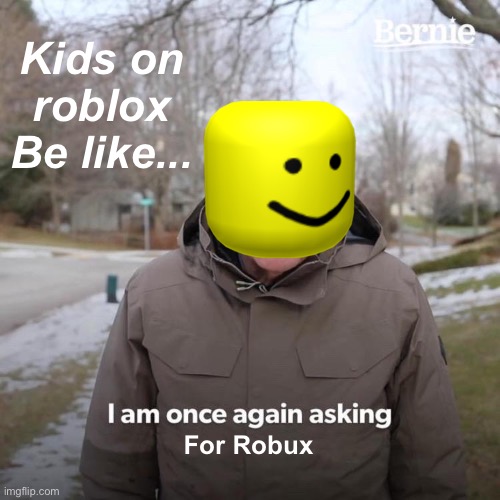 Bernie I Am Once Again Asking For Your Support Meme | Kids on roblox Be like... For Robux | image tagged in memes,bernie i am once again asking for your support | made w/ Imgflip meme maker