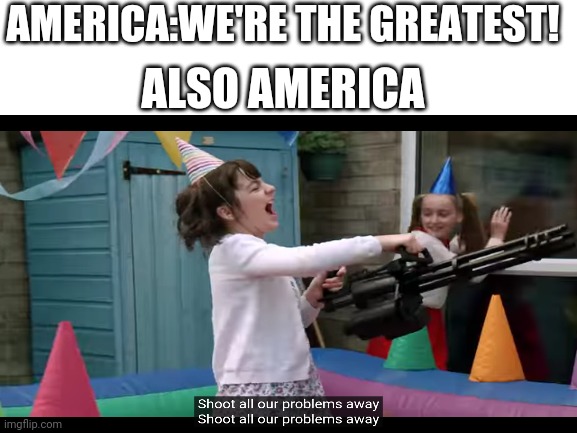 AMERICA:WE'RE THE GREATEST! ALSO AMERICA | image tagged in america | made w/ Imgflip meme maker