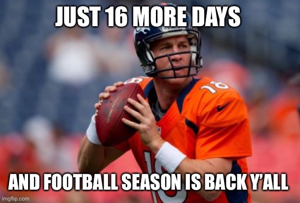 Manning Broncos | JUST 16 MORE DAYS; AND FOOTBALL SEASON IS BACK Y’ALL | image tagged in memes,manning broncos | made w/ Imgflip meme maker