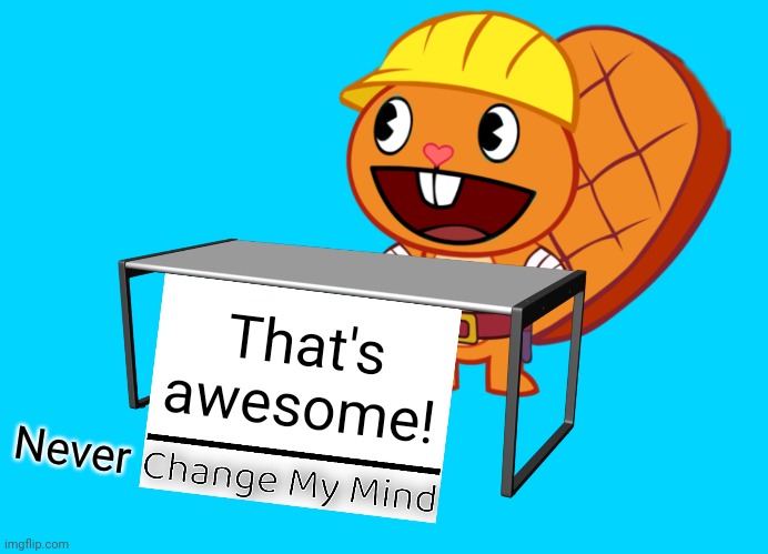 Handy (Change My Mind) (HTF Meme) | That's awesome! Never | image tagged in handy change my mind htf meme | made w/ Imgflip meme maker