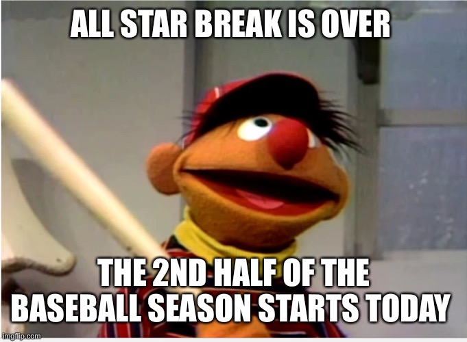 Ernie Baseball | ALL STAR BREAK IS OVER; THE 2ND HALF OF THE BASEBALL SEASON STARTS TODAY | image tagged in ernie baseball | made w/ Imgflip meme maker