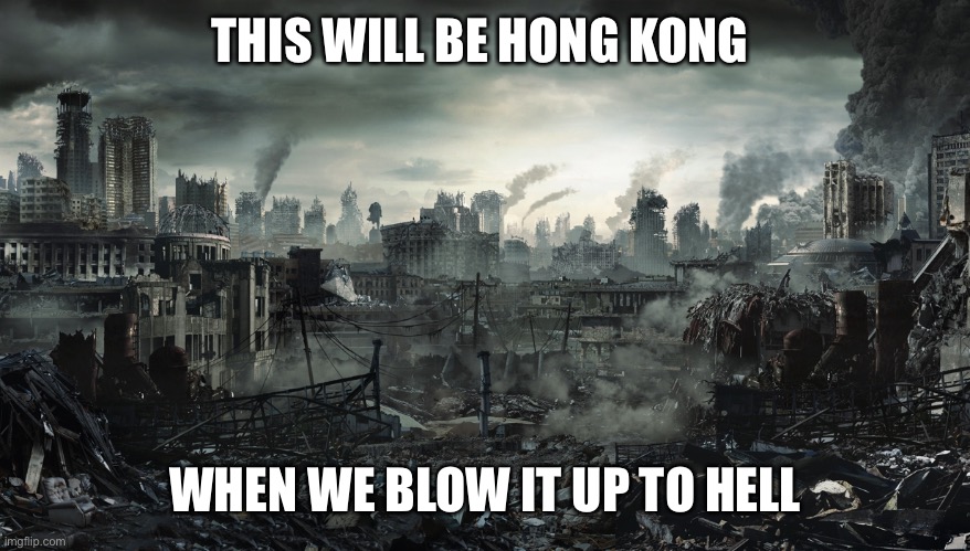 City Destroyed | THIS WILL BE HONG KONG; WHEN WE BLOW IT UP TO HELL | image tagged in city destroyed | made w/ Imgflip meme maker