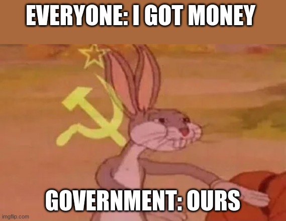 Bugs bunny communist | EVERYONE: I GOT MONEY; GOVERNMENT: OURS | image tagged in bugs bunny communist | made w/ Imgflip meme maker