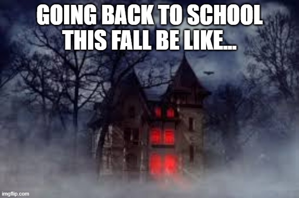 haunted school | GOING BACK TO SCHOOL THIS FALL BE LIKE... | image tagged in haunted school | made w/ Imgflip meme maker