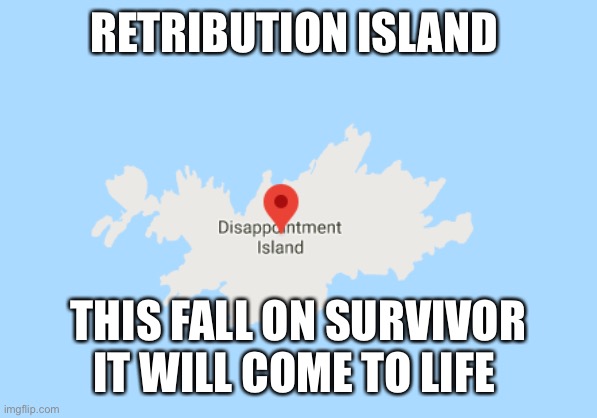 Disappointment Island | RETRIBUTION ISLAND; THIS FALL ON SURVIVOR IT WILL COME TO LIFE | image tagged in disappointment island | made w/ Imgflip meme maker