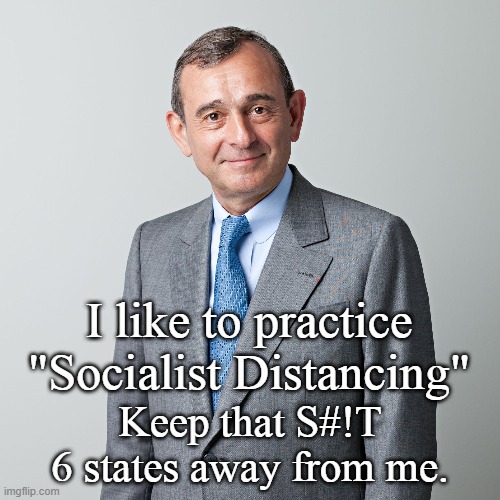 Keep us safe from THAT. | I like to practice "Socialist Distancing"; Keep that S#!T 6 states away from me. | image tagged in business man,america,conservatives | made w/ Imgflip meme maker