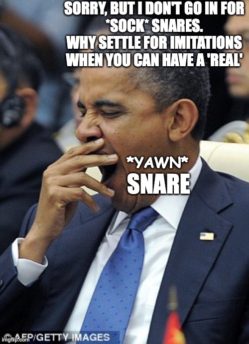 Obama Yawn | SORRY, BUT I DON'T GO IN FOR
*SOCK* SNARES.
WHY SETTLE FOR IMITATIONS
WHEN YOU CAN HAVE A 'REAL' SNARE *YAWN* | image tagged in obama yawn | made w/ Imgflip meme maker