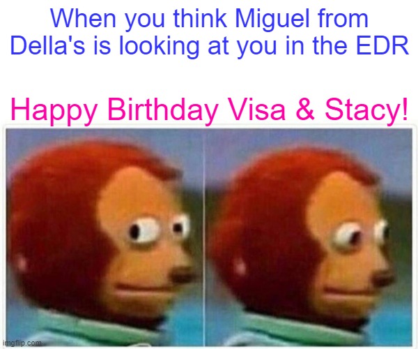 Stacy & Visa B-day | When you think Miguel from Della's is looking at you in the EDR; Happy Birthday Visa & Stacy! | image tagged in memes,monkey puppet | made w/ Imgflip meme maker