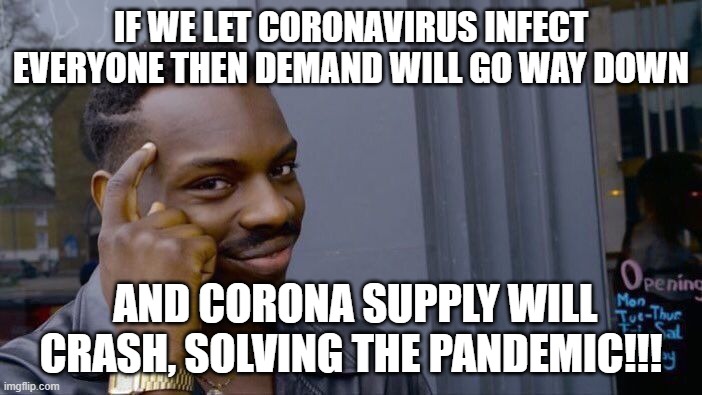 RONA SOLVED (NO GOVERNMENT INVOLVEMENT RUN) | IF WE LET CORONAVIRUS INFECT EVERYONE THEN DEMAND WILL GO WAY DOWN; AND CORONA SUPPLY WILL CRASH, SOLVING THE PANDEMIC!!! | image tagged in memes,roll safe think about it,rona,solved,economics 101 | made w/ Imgflip meme maker
