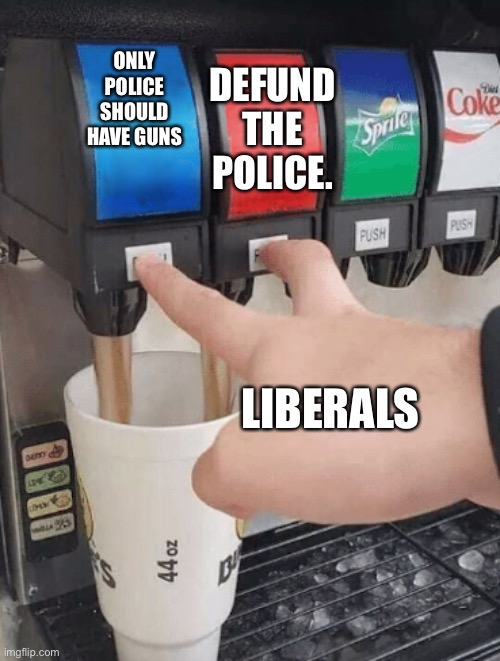 Pushing two soda buttons | ONLY POLICE SHOULD HAVE GUNS DEFUND THE POLICE. LIBERALS | image tagged in pushing two soda buttons | made w/ Imgflip meme maker