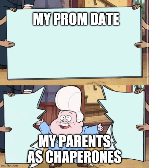 prom | MY PROM DATE; MY PARENTS AS CHAPERONES | image tagged in gravity falls | made w/ Imgflip meme maker