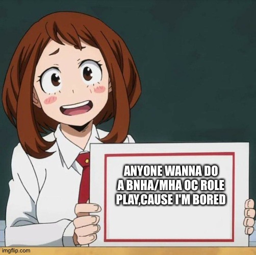 Idk what to put here so hello | ANYONE WANNA DO A BNHA/MHA OC ROLE PLAY,CAUSE I'M BORED | image tagged in uraraka blank paper | made w/ Imgflip meme maker