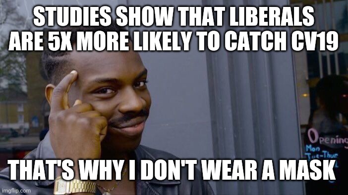 Roll Safe Think About It | STUDIES SHOW THAT LIBERALS ARE 5X MORE LIKELY TO CATCH CV19; THAT'S WHY I DON'T WEAR A MASK | image tagged in memes,roll safe think about it | made w/ Imgflip meme maker