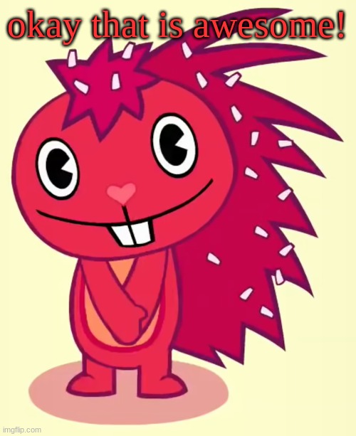 Cute Flaky (HTF) | okay that is awesome! | image tagged in cute flaky htf | made w/ Imgflip meme maker