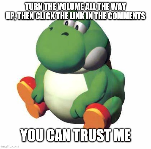 Beeg yoshi would never rickroll you... right? | TURN THE VOLUME ALL THE WAY UP, THEN CLICK THE LINK IN THE COMMENTS; YOU CAN TRUST ME | image tagged in beeg yoshi,rickroll,memes,trust | made w/ Imgflip meme maker