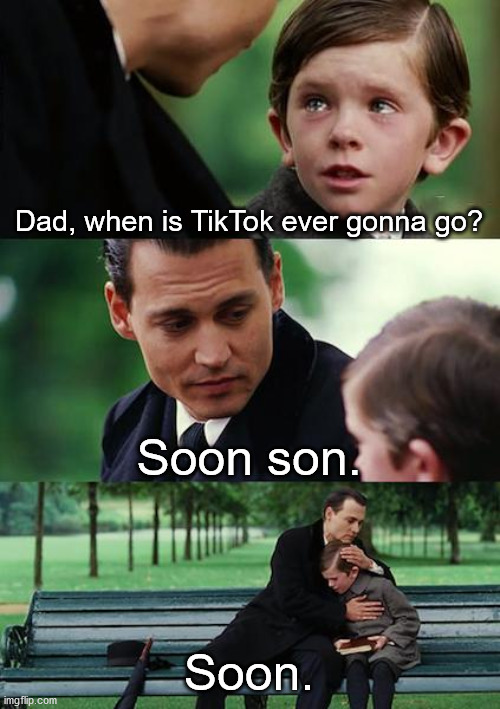 DIE TIKTOK!!!! | Dad, when is TikTok ever gonna go? Soon son. Soon. | image tagged in memes,finding neverland | made w/ Imgflip meme maker