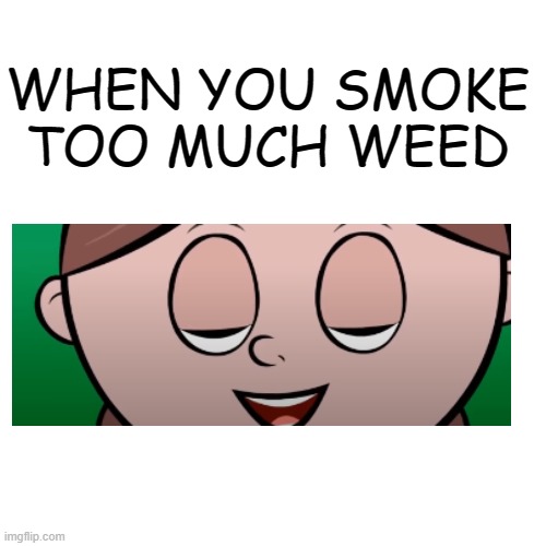 Blank Transparent Square | WHEN YOU SMOKE TOO MUCH WEED | image tagged in memes,blank transparent square | made w/ Imgflip meme maker