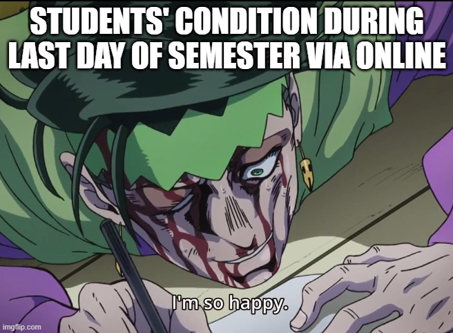 Happy | STUDENTS' CONDITION DURING LAST DAY OF SEMESTER VIA ONLINE | image tagged in happy,students,university,college | made w/ Imgflip meme maker