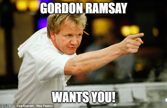 Gordon Ramsay | GORDON RAMSAY; WANTS YOU! | image tagged in gordon ramsay | made w/ Imgflip meme maker