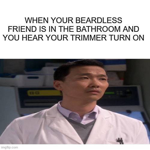 new template for wtf | WHEN YOUR BEARDLESS FRIEND IS IN THE BATHROOM AND YOU HEAR YOUR TRIMMER TURN ON | image tagged in memes,wtf | made w/ Imgflip meme maker