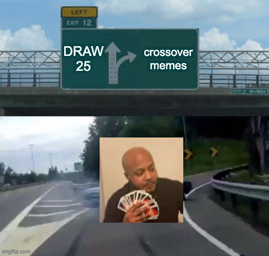 FIRST CROSSOVER WHAT DO YOU THINK | DRAW 25; crossover memes | image tagged in memes,left exit 12 off ramp | made w/ Imgflip meme maker