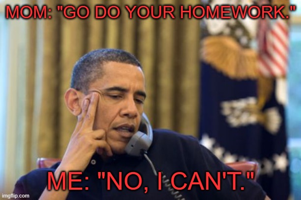 No I Can't Obama |  MOM: "GO DO YOUR HOMEWORK."; ME: "NO, I CAN'T." | image tagged in memes,no i can't obama | made w/ Imgflip meme maker