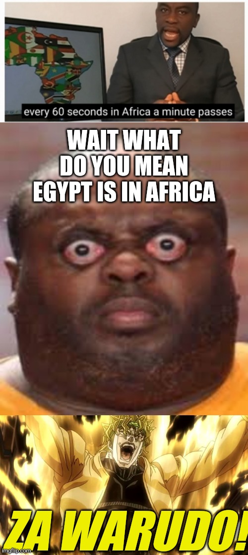 WAIT WHAT DO YOU MEAN EGYPT IS IN AFRICA; ZA WARUDO! | image tagged in surprised black guy,za warudo,every 60 seconds in africa a minute passes,but it was me dio,memes | made w/ Imgflip meme maker