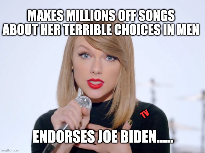 sweet taylor swift | MAKES MILLIONS OFF SONGS ABOUT HER TERRIBLE CHOICES IN MEN; TV; ENDORSES JOE BIDEN...... | image tagged in sweet taylor swift | made w/ Imgflip meme maker