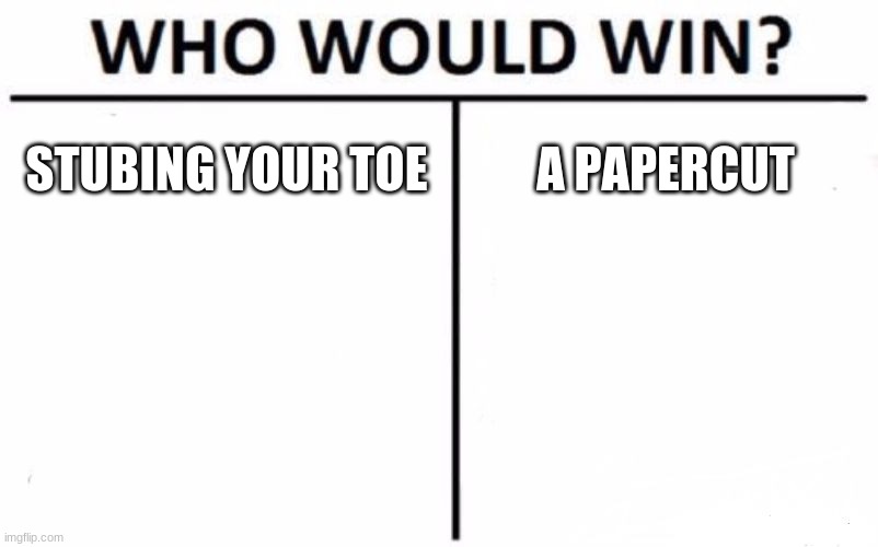 so who wins | STUBING YOUR TOE; A PAPERCUT | image tagged in memes,who would win,papercut,stubbing you r toe | made w/ Imgflip meme maker